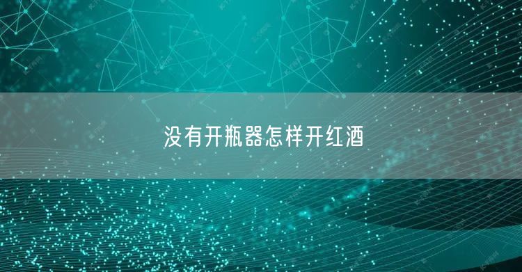 没有开瓶器怎样开红酒