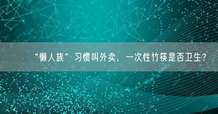 “懒人族”习惯叫外卖，一次性竹筷是否卫生？