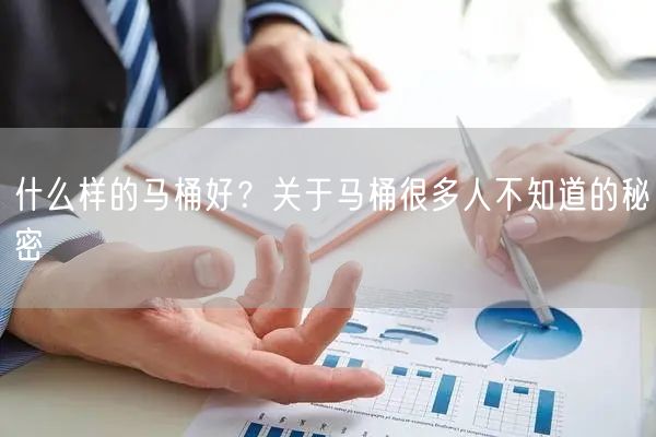 什么样的马桶好？关于马桶很多人不知道的秘密