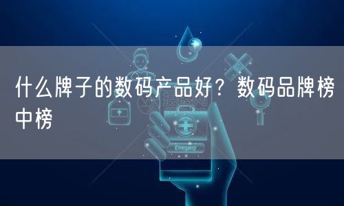 什么牌子的数码产品好？数码品牌榜中榜
