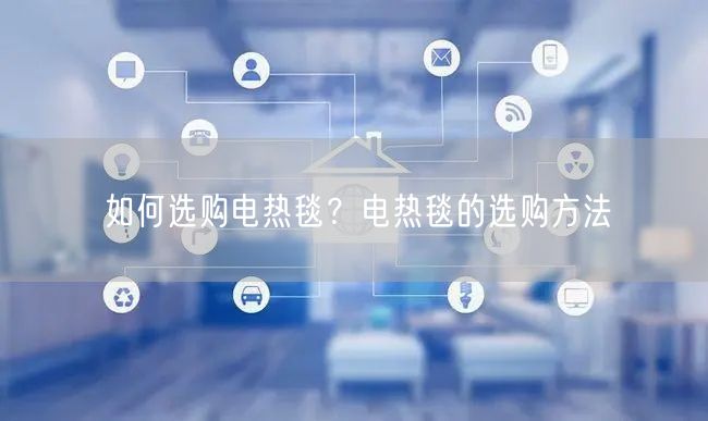 如何选购电热毯？电热毯的选购方法