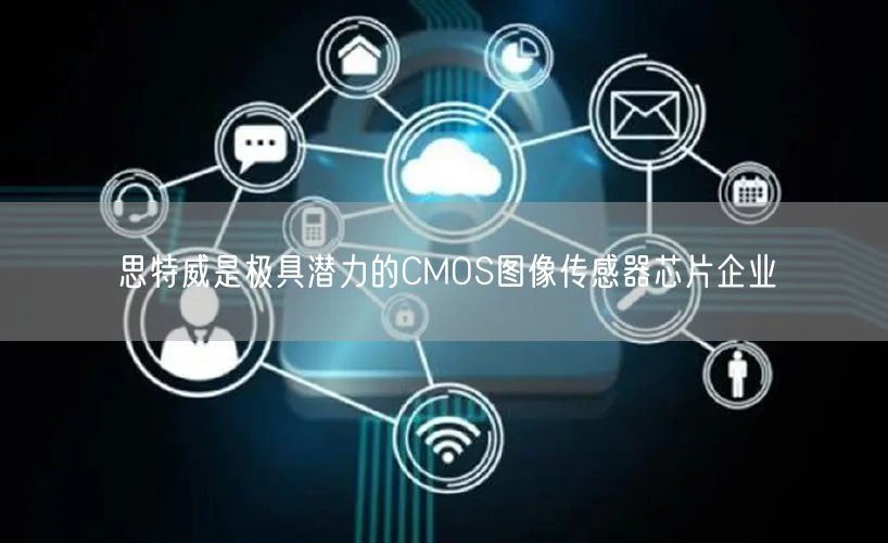 思特威是极具潜力的CMOS图像传感器芯片企业