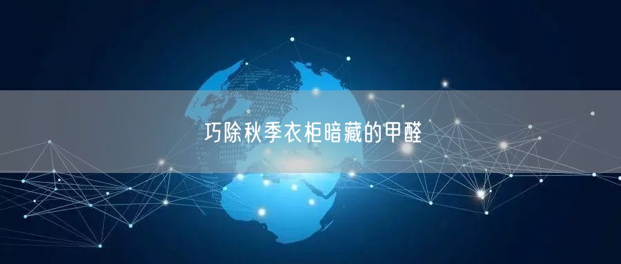 巧除秋季衣柜暗藏的甲醛