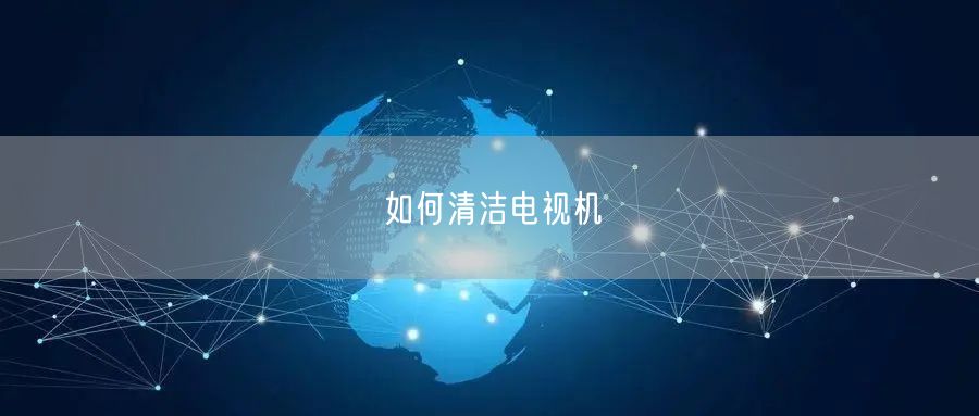 如何清洁电视机