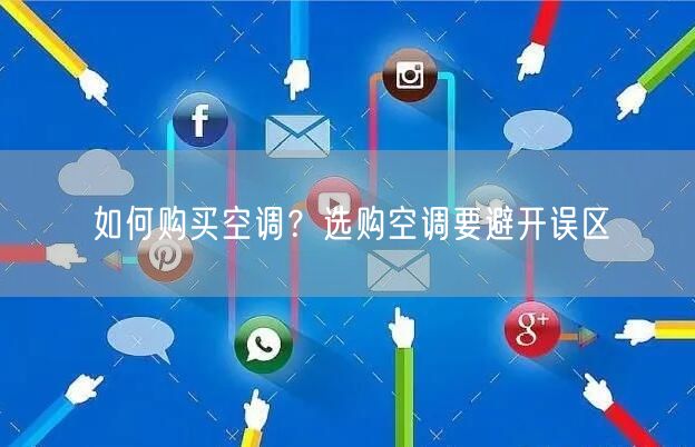 如何购买空调？选购空调要避开误区