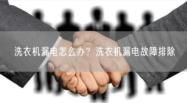洗衣机漏电怎么办？洗衣机漏电故障排除