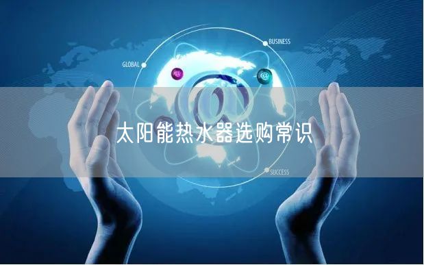 太阳能热水器选购常识
