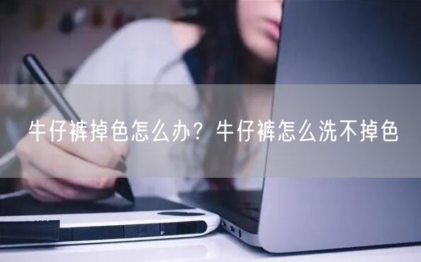 牛仔裤掉色怎么办？牛仔裤怎么洗不掉色