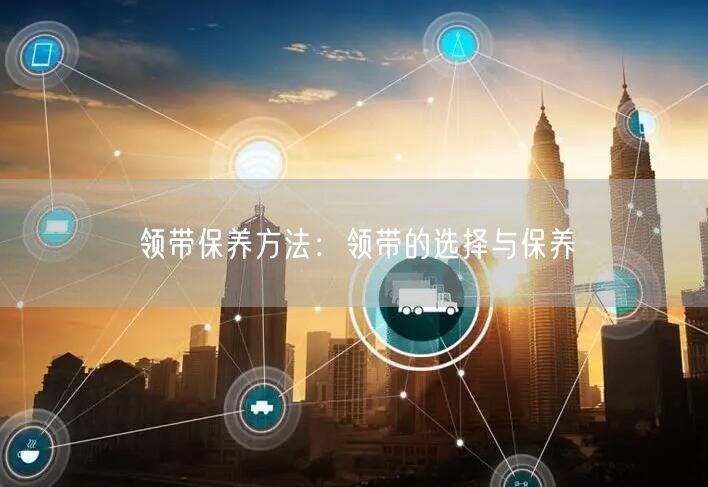 领带保养方法：领带的选择与保养