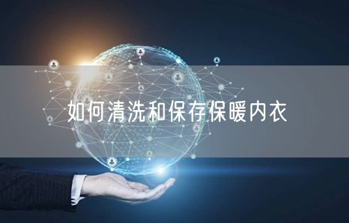 如何清洗和保存保暖内衣