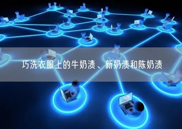 巧洗衣服上的牛奶渍、新奶渍和陈奶渍