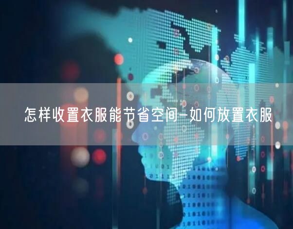 怎样收置衣服能节省空间-如何放置衣服