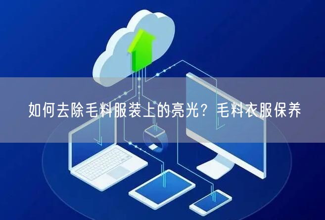 如何去除毛料服装上的亮光？毛料衣服保养