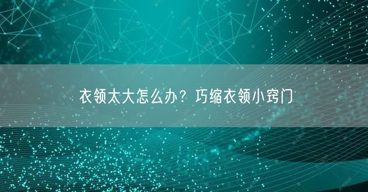 衣领太大怎么办？巧缩衣领小窍门