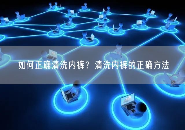 如何正确清洗内裤？清洗内裤的正确方法