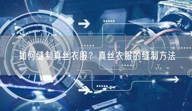 如何缝制真丝衣服？真丝衣服的缝制方法