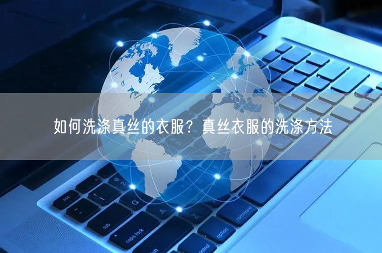 如何洗涤真丝的衣服？真丝衣服的洗涤方法